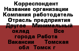 Корреспондент › Название организации ­ Компания-работодатель › Отрасль предприятия ­ Другое › Минимальный оклад ­ 25 000 - Все города Работа » Вакансии   . Томская обл.,Томск г.